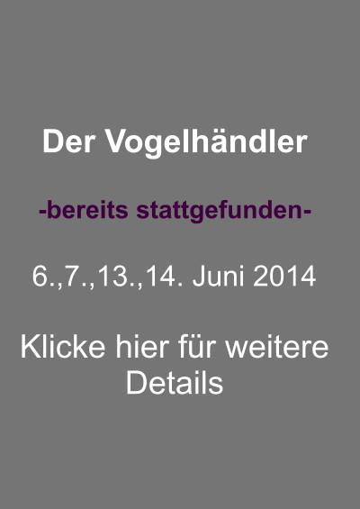 Der Vogelhndler  -bereits stattgefunden-  6.,7.,13.,14. Juni 2014  Klicke hier fr weitere Details